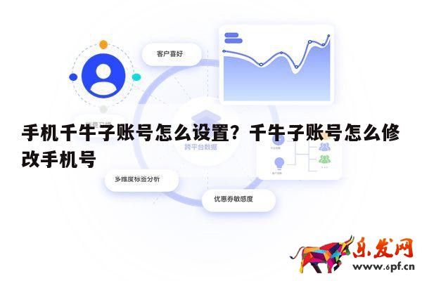 手機千牛子賬號怎么設(shè)置？千牛子賬號怎么修改手機號 第1張
