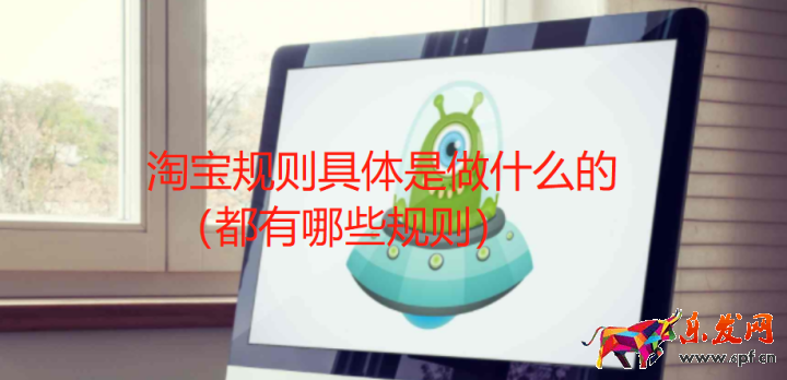 淘寶規(guī)則具體是做什么的（都有哪些規(guī)則）