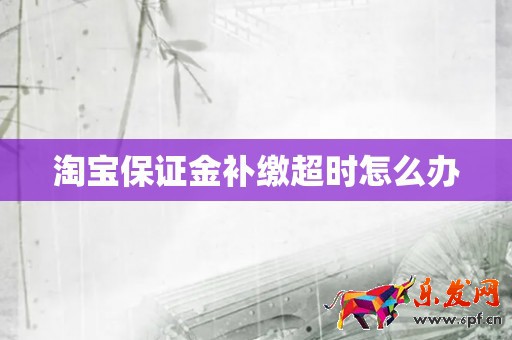 淘寶保證金補繳超時怎么辦