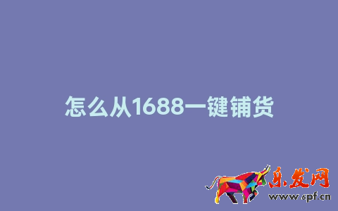 怎么從1688一鍵鋪貨到淘寶(附詳細介紹)