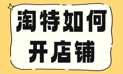 淘特如何開(kāi)店鋪？要滿足哪些條件？
