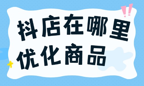 抖店在哪里優(yōu)化商品？抖店怎么優(yōu)化商品？