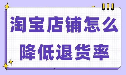 淘寶店鋪怎么降低退貨率？試試這些小妙招！