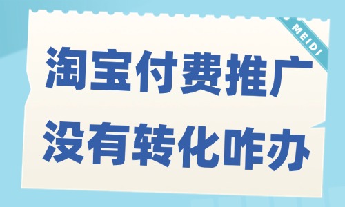 淘寶付費推廣沒有轉(zhuǎn)化怎么辦？解決方法揭秘！