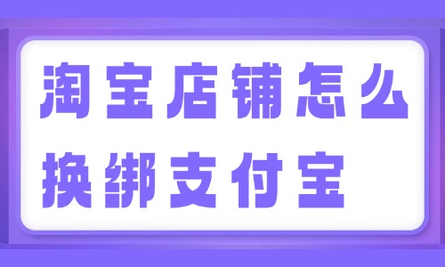 淘寶店鋪怎么換綁支付寶？換綁教程來(lái)啦！