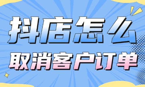 抖音小店怎么取消客戶訂單？操作超簡單！