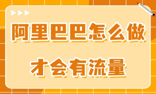 阿里巴巴怎么做才會有流量？用好這些技巧！