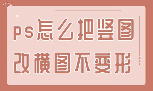 ps怎么把豎圖改橫圖且不變形？這個(gè)方法還不快來(lái)學(xué)？