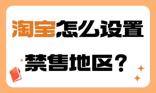 淘寶怎么設置禁售地區(qū)？步驟介紹！