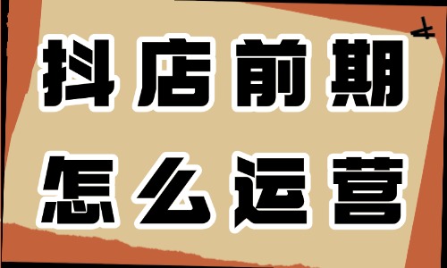 抖音小店前期怎么運(yùn)營(yíng)？做好這三步就夠了！ - 電商教育